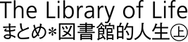 The Library of Lifeまとめ＊図書館的人生　上
